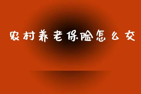 农村养老保险怎么交_https://cj002.lansai.wang_保险问答_第1张