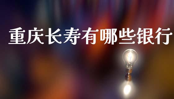 重庆长寿有哪些银行_https://cj002.lansai.wang_理财问答_第1张