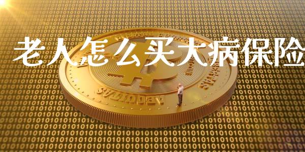 老人怎么买大病保险_https://cj002.lansai.wang_保险问答_第1张