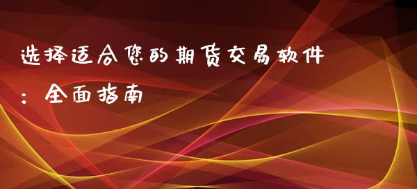 选择适合您的期货交易软件：全面指南_https://cj002.lansai.wang_理财问答_第1张