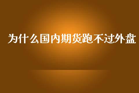 为什么国内期货跑不过外盘_https://cj002.lansai.wang_股市问答_第1张