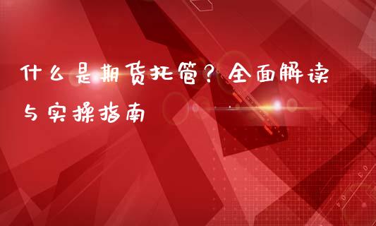 什么是期货托管?全面解读与实操指南_金融问答_第1张_财经百问网 什么是期货托管?全面解读与实操指南_https://cj002.lansai.wang_金融问答_第1张