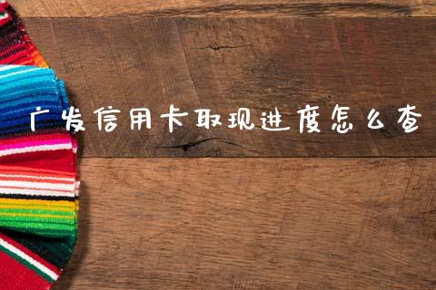 广发信用卡取现进度怎么查_https://cj002.lansai.wang_金融问答_第1张