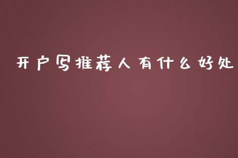 开户写推荐人有什么好处_https://cj002.lansai.wang_财经问答_第1张