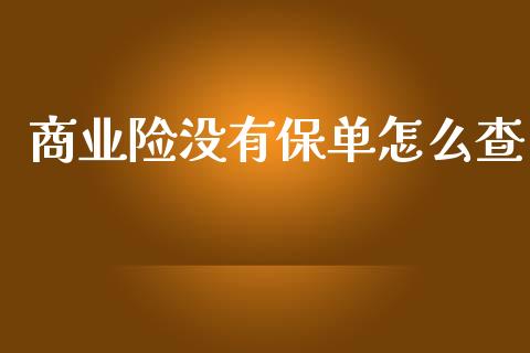 商业险没有保单怎么查_https://cj002.lansai.wang_保险问答_第1张