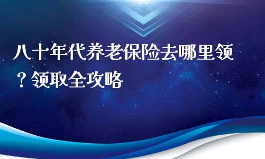 八十年代养老保险去哪里领?领取全攻略_期货问答_第1张_财经百问网 八十年代养老保险去哪里领?领取全攻略_https://cj002.lansai.wang_期货问答_第1张