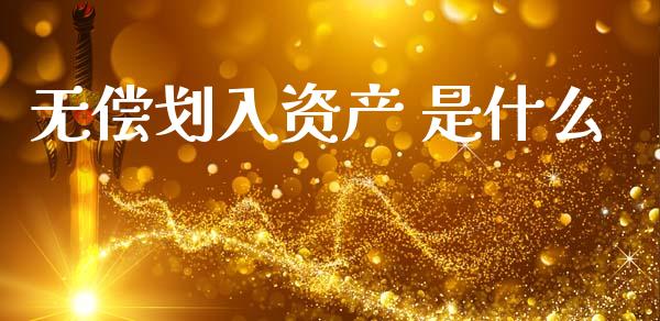无偿划入资产 是什么_https://cj002.lansai.wang_会计问答_第1张