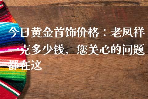 今日黄金首饰价格：老凤祥一克多少钱，您关心的问题都在这_https://cj002.lansai.wang_财经问答_第1张