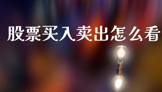 股票买入卖出怎么看_https://cj002.lansai.wang_财经百问_第1张
