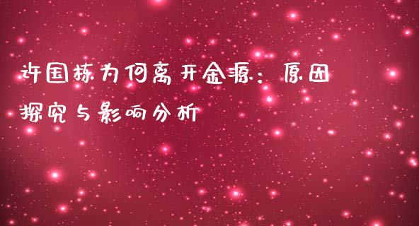 许国栋为何离开金源：原因探究与影响分析_https://cj002.lansai.wang_保险问答_第1张
