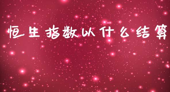 恒生指数以什么结算_https://cj002.lansai.wang_财经百问_第1张