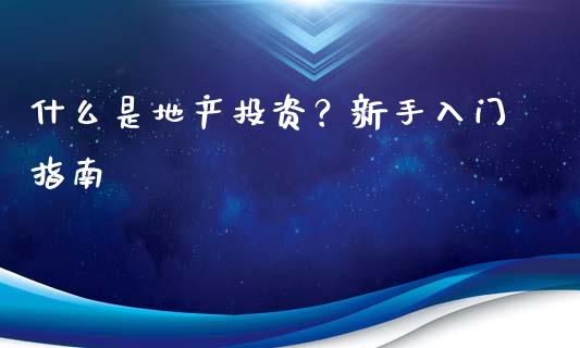 什么是地产投资？新手入门指南_https://cj002.lansai.wang_保险问答_第1张