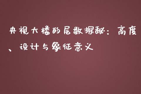 央视大楼的层数探秘：高度、设计与象征意义_https://cj002.lansai.wang_理财问答_第1张