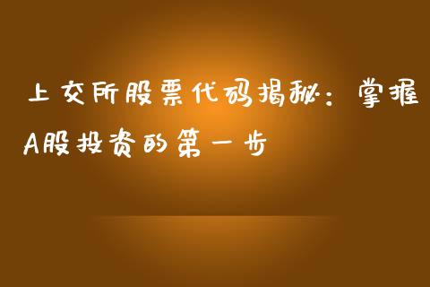 上交所股票代码揭秘：掌握A股投资的第一步_https://cj002.lansai.wang_期货问答_第1张