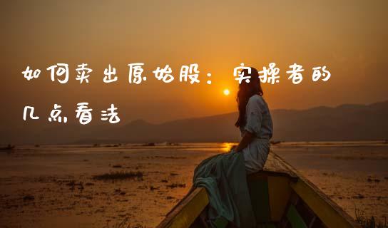 如何卖出原始股：实操者的几点看法_https://cj002.lansai.wang_理财问答_第1张