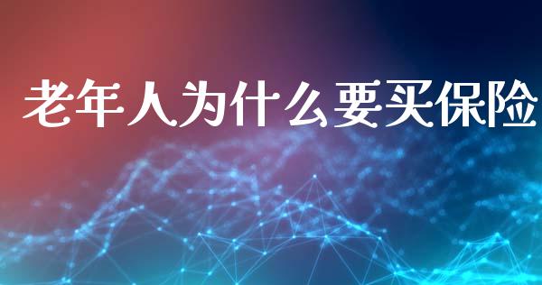 老年人为什么要买保险_https://cj002.lansai.wang_理财问答_第1张