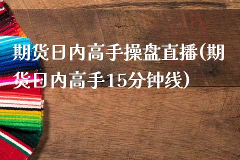 期货日内高手操盘直播(期货日内高手15分钟线)_https://cj002.lansai.wang_财经问答_第1张