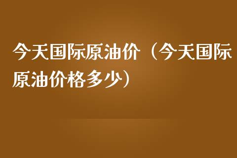 今天国际原油价(今天国际原油价格多少)_会计问答_第1张_财经百问网 今天国际原油价(今天国际原油价格多少)_https://cj002.lansai.wang_会计问答_第1张