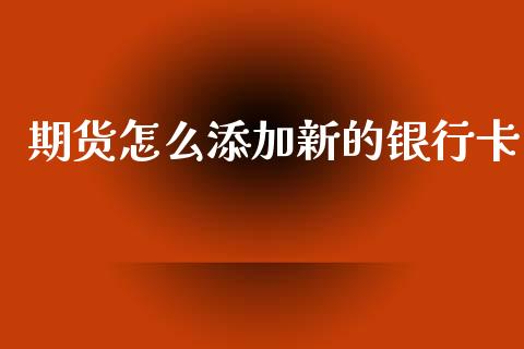 期货怎么添加新的银行卡_https://cj002.lansai.wang_保险问答_第1张