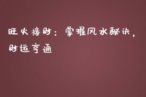 旺火接财：掌握风水秘诀，财运亨通_https://cj002.lansai.wang_会计问答_第1张