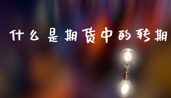 什么是期货中的转期_https://cj002.lansai.wang_期货问答_第1张