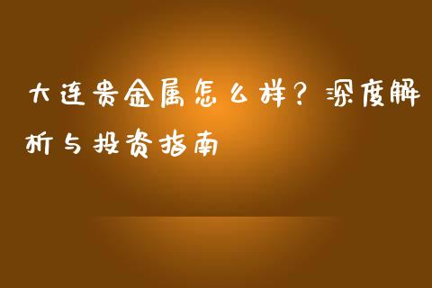 大连贵金属怎么样?深度解析与投资指南_股市问答_第1张_财经百问网 大连贵金属怎么样?深度解析与投资指南_https://cj002.lansai.wang_股市问答_第1张