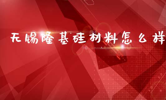 无锡隆基硅材料怎么样_https://cj002.lansai.wang_理财问答_第1张