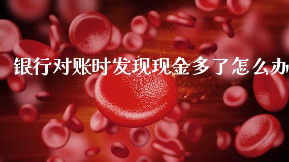 银行对账时发现现金多了怎么办_https://cj002.lansai.wang_金融问答_第1张