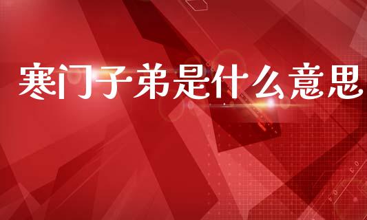 寒门子弟是什么意思_https://cj002.lansai.wang_理财问答_第1张