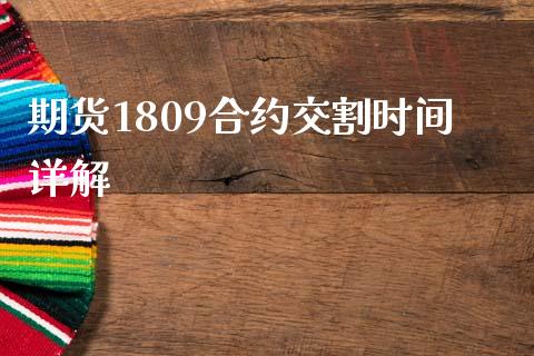 期货1809合约交割时间详解_https://cj002.lansai.wang_财经百问_第1张