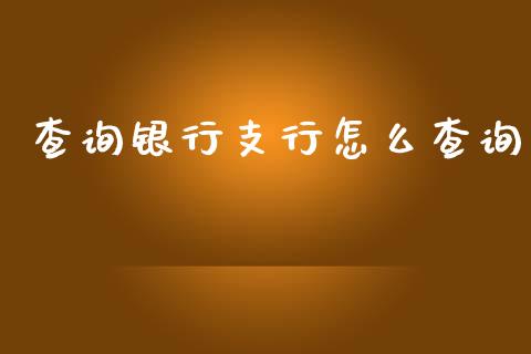 查询银行支行怎么查询_https://cj002.lansai.wang_金融问答_第1张