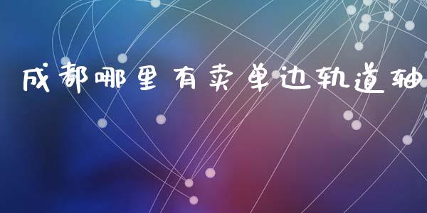 成都哪里有卖单边轨道轴_https://cj002.lansai.wang_股市问答_第1张