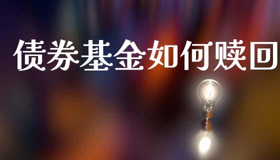 债券基金如何赎回_股市问答_第1张_财经百问网 债券基金如何赎回_https://cj002.lansai.wang_股市问答_第1张