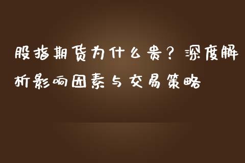 股指期货为什么贵？深度解析影响因素与交易策略_https://cj002.lansai.wang_会计问答_第1张