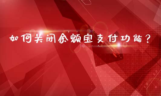 如何关闭余额宝支付功能?_期货问答_第1张_财经百问网 如何关闭余额宝支付功能?_https://cj002.lansai.wang_期货问答_第1张