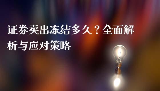 证券卖出冻结多久?全面解析与应对策略_股市问答_第1张_财经百问网 证券卖出冻结多久?全面解析与应对策略_https://cj002.lansai.wang_股市问答_第1张
