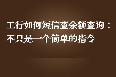 工行如何短信查余额查询：不只是一个简单的指令_https://cj002.lansai.wang_财经百问_第1张