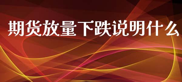 期货放量下跌说明什么_金融问答_第1张_财经百问网 期货放量下跌说明什么_https://cj002.lansai.wang_金融问答_第1张
