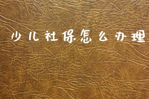 少儿社保怎么办理_保险问答_第1张_财经百问网 少儿社保怎么办理_https://cj002.lansai.wang_保险问答_第1张