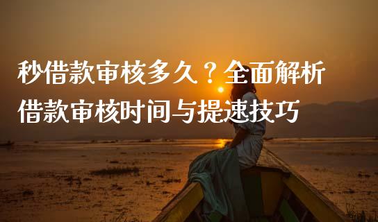 秒借款审核多久？全面解析借款审核时间与提速技巧_https://cj002.lansai.wang_期货问答_第1张