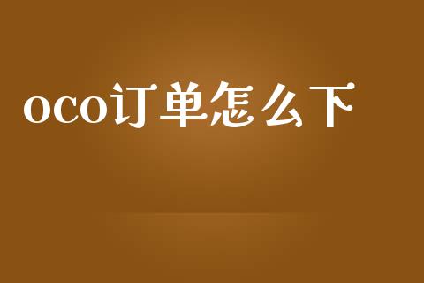 oco订单怎么下_https://cj002.lansai.wang_财经问答_第1张