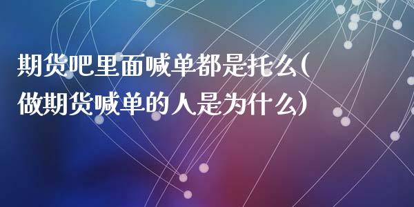期货吧里面喊单都是托么(做期货喊单的人是为什么)_https://cj002.lansai.wang_金融问答_第1张