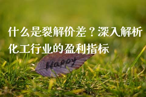 什么是裂解价差？深入解析化工行业的盈利指标_https://cj002.lansai.wang_会计问答_第1张