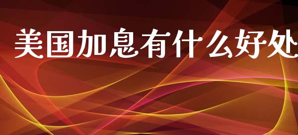 美国加息有什么好处_https://cj002.lansai.wang_财经问答_第1张