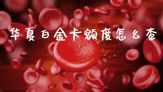 华夏白金卡额度怎么查_https://cj002.lansai.wang_金融问答_第1张