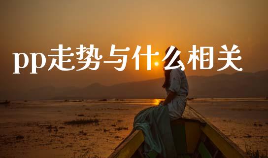 pp走势与什么相关_https://cj002.lansai.wang_期货问答_第1张