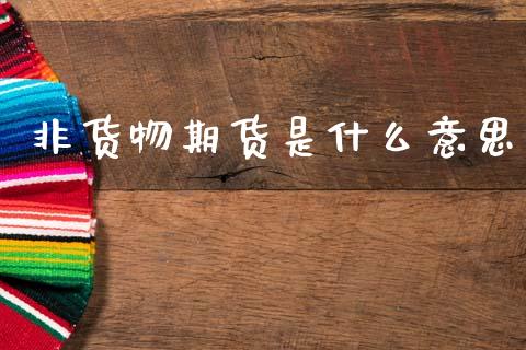 非货物期货是什么意思_https://cj002.lansai.wang_会计问答_第1张