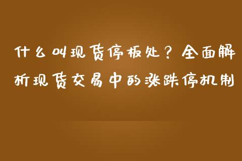 什么叫现货停板处？全面解析现货交易中的涨跌停机制_https://cj002.lansai.wang_会计问答_第1张