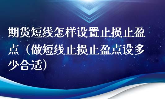 期货短线怎样设置止损止盈点（做短线止损止盈点设多少合适）_https://cj002.lansai.wang_股市问答_第1张