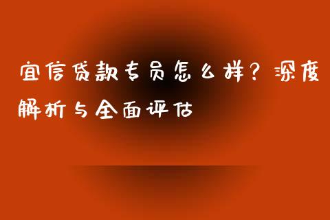 宜信贷款专员怎么样？深度解析与全面评估_https://cj002.lansai.wang_理财问答_第1张